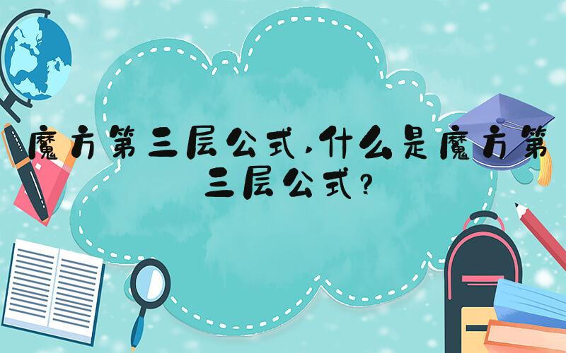 魔方第三层公式 什么是魔方第三层公式？