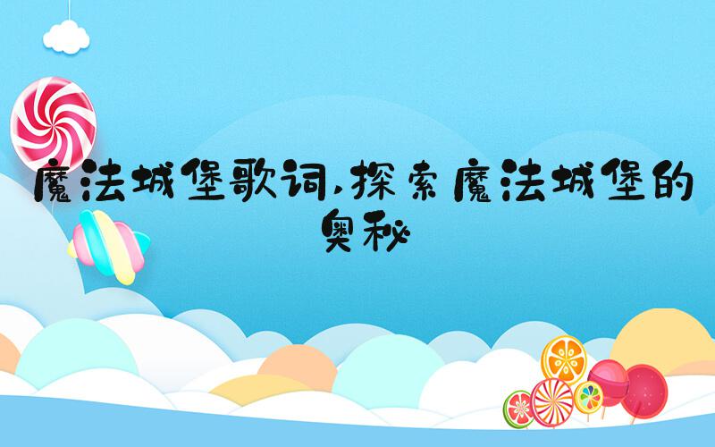 魔法城堡歌词 探索魔法城堡的奥秘