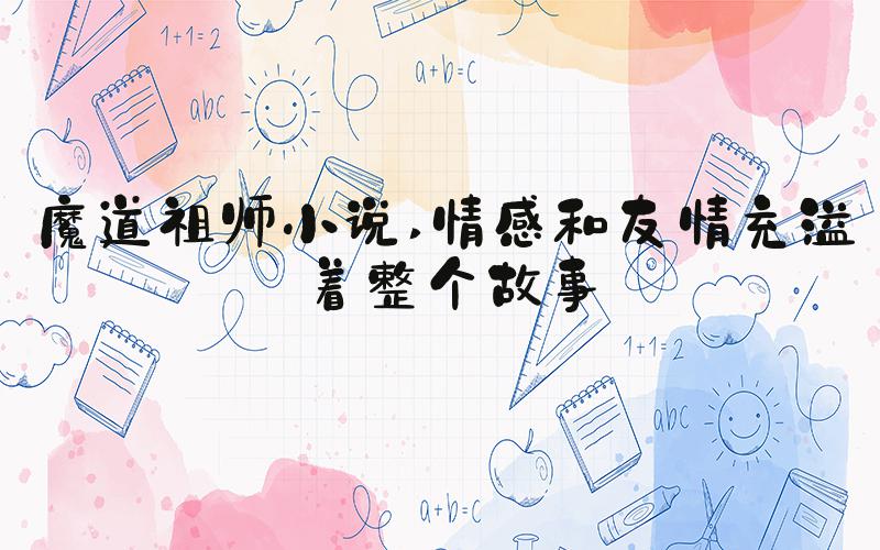 魔道祖师小说 情感和友情充溢着整个故事