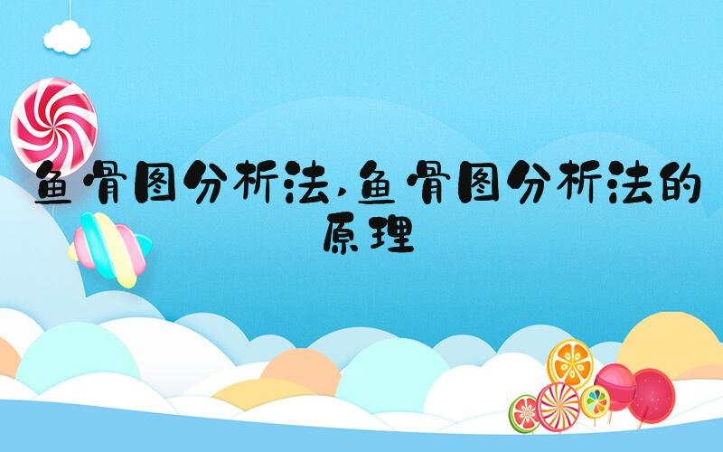 鱼骨图分析法 鱼骨图分析法的原理