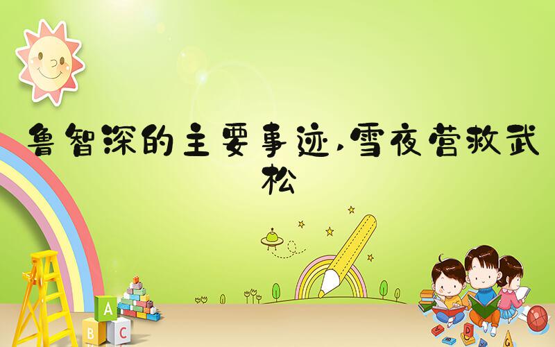 鲁智深的主要事迹 雪夜营救武松