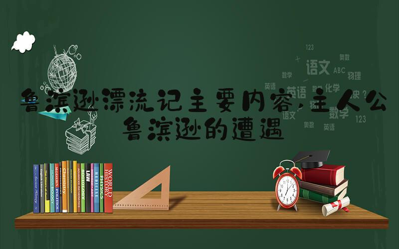 鲁滨逊漂流记主要内容 主人公鲁滨逊的遭遇