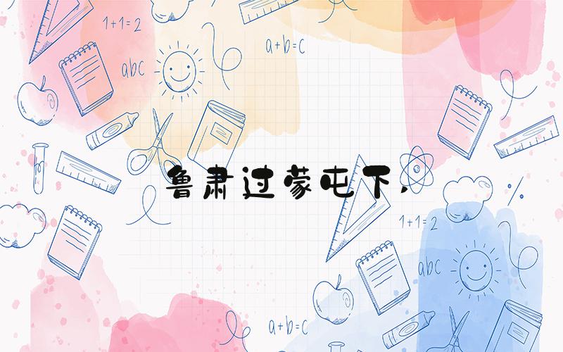 鲁肃过蒙屯下 