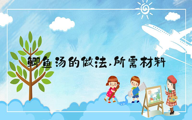 鲫鱼汤的做法 所需材料