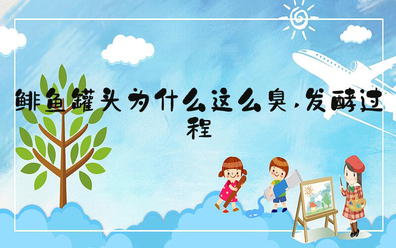 鲱鱼罐头为什么这么臭 发酵过程