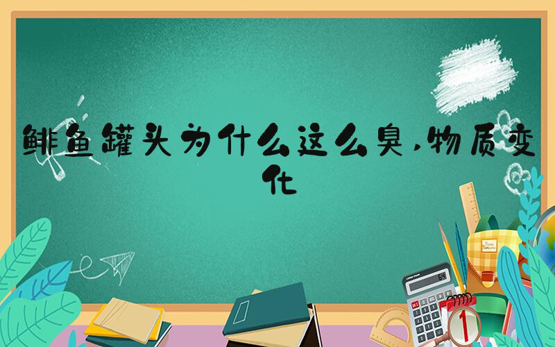 鲱鱼罐头为什么这么臭 物质变化
