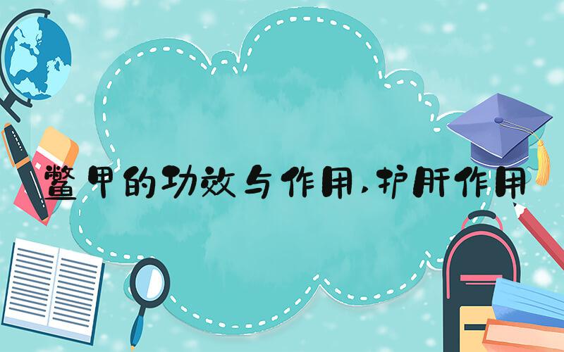 鳖甲的功效与作用 护肝作用