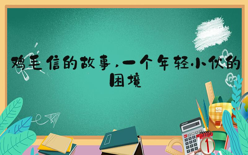 鸡毛信的故事 一个年轻小伙的困境