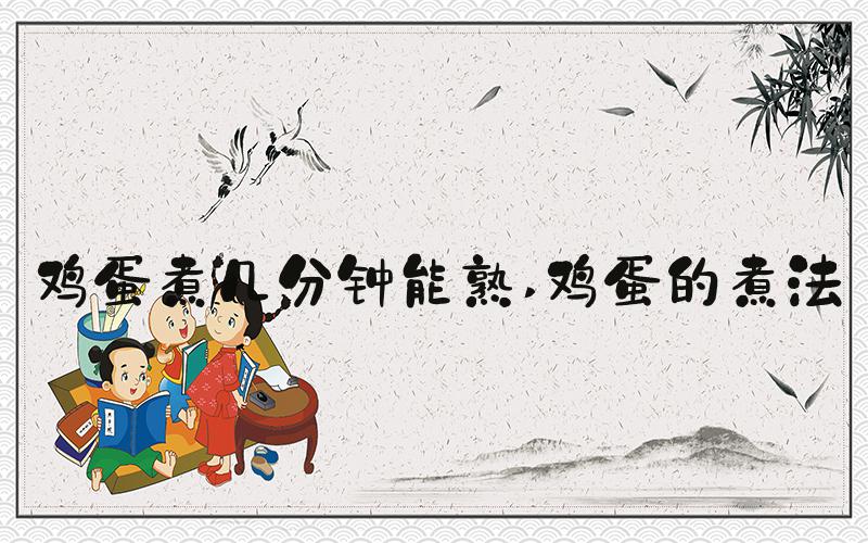 鸡蛋煮几分钟能熟 鸡蛋的煮法