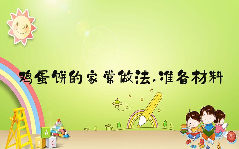 鸡蛋饼的家常做法 准备材料