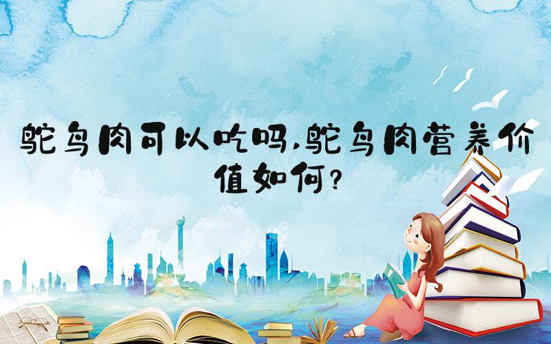 鸵鸟肉可以吃吗 鸵鸟肉营养价值如何？