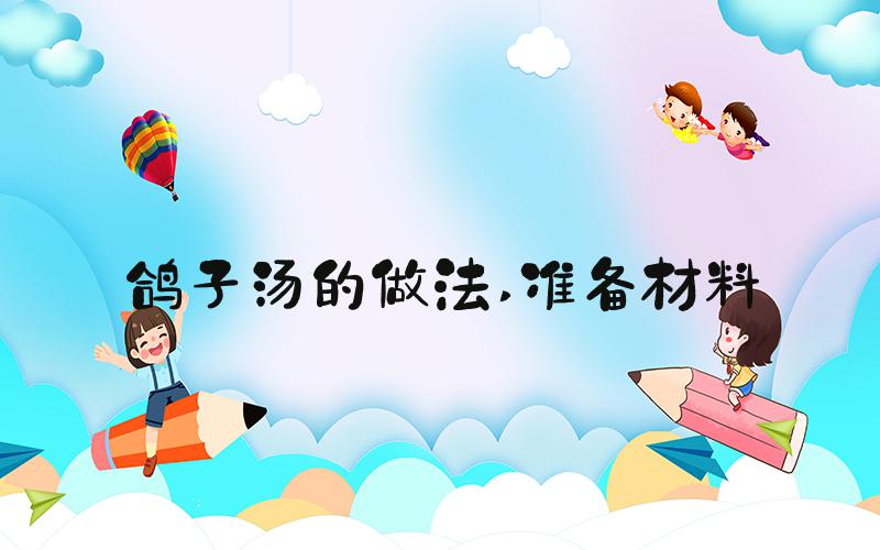 鸽子汤的做法 准备材料
