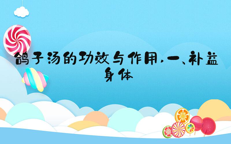 鸽子汤的功效与作用 一、补益身体