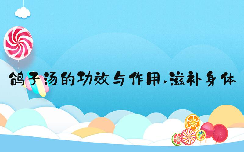 鸽子汤的功效与作用 滋补身体