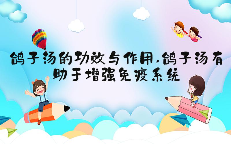 鸽子汤的功效与作用 鸽子汤有助于增强免疫系统