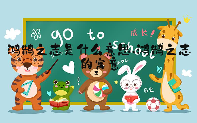 鸿鹄之志是什么意思 鸿鹄之志的寓意