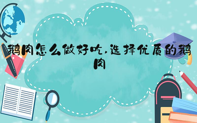 鹅肉怎么做好吃 选择优质的鹅肉