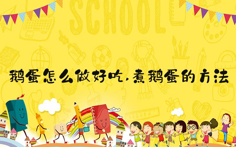 鹅蛋怎么做好吃 煮鹅蛋的方法