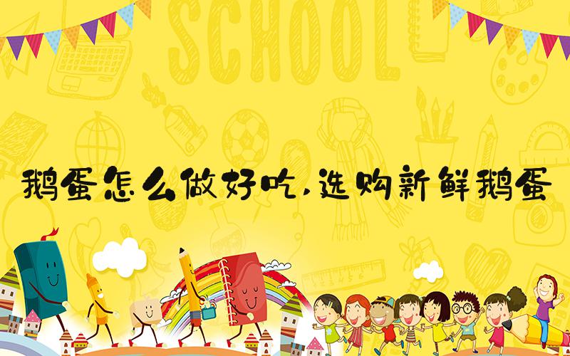 鹅蛋怎么做好吃 选购新鲜鹅蛋