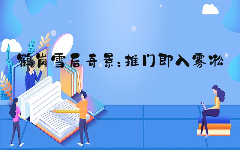 鹤岗雪后奇景：推门即入雾凇画