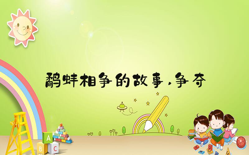 鹬蚌相争的故事 争夺
