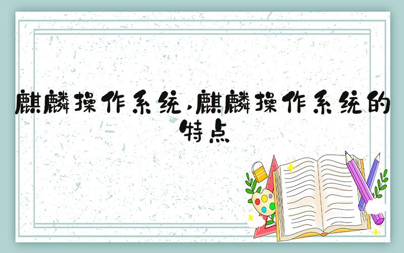 麒麟操作系统 麒麟操作系统的特点