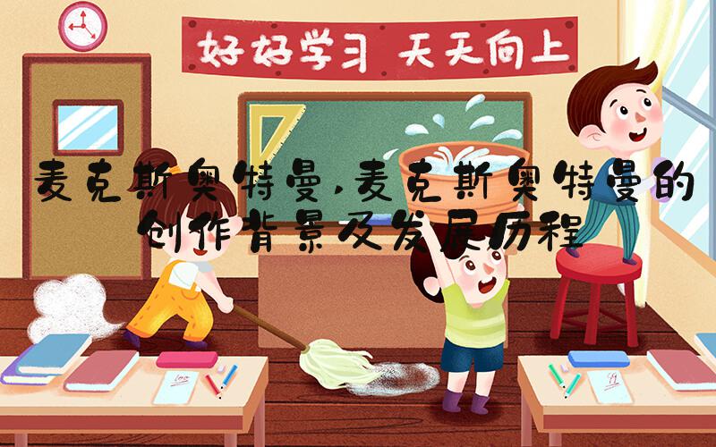 麦克斯奥特曼 麦克斯奥特曼的创作背景及发展历程