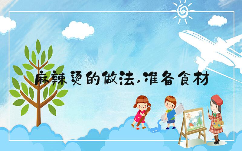 麻辣烫的做法 准备食材