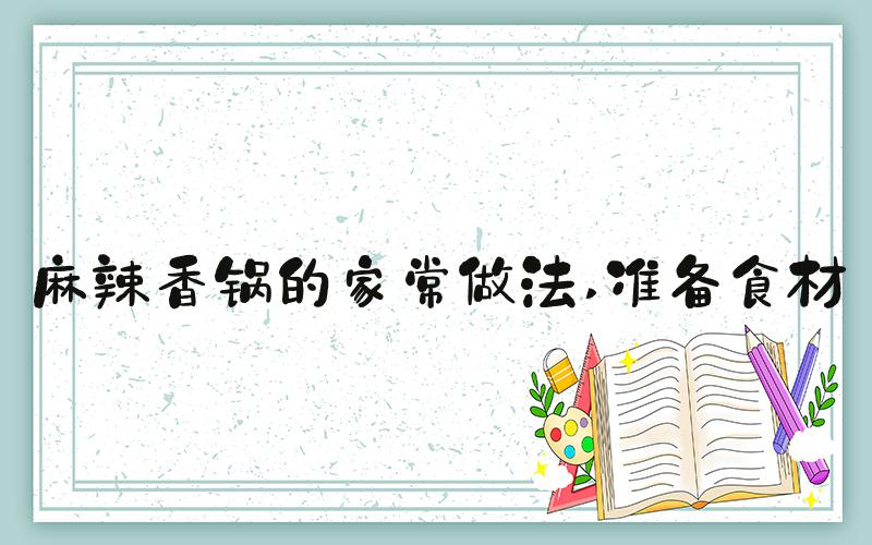 麻辣香锅的家常做法 准备食材