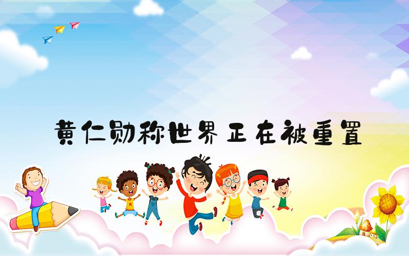 黄仁勋称世界正在被重置