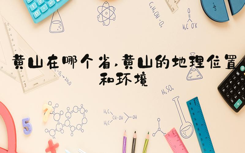 黄山在哪个省 黄山的地理位置和环境