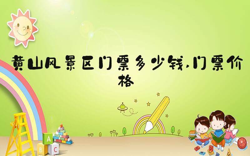 黄山风景区门票多少钱 门票价格