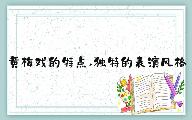 黄梅戏的特点 独特的表演风格