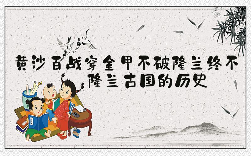 黄沙百战穿金甲不破楼兰终不还 楼兰古国的历史