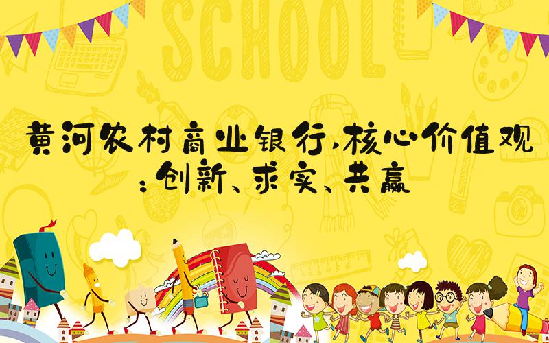 黄河农村商业银行 核心价值观：创新、求实、共赢