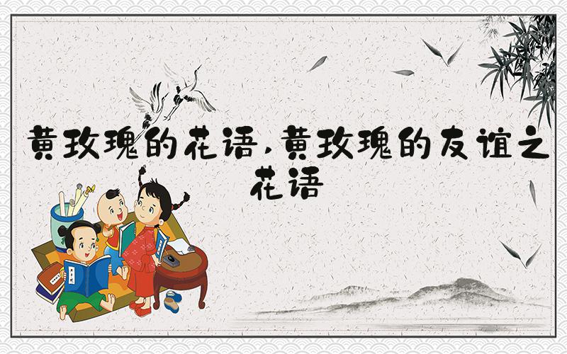 黄玫瑰的花语 黄玫瑰的友谊之花语