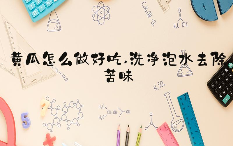 黄瓜怎么做好吃 洗净泡水去除苦味