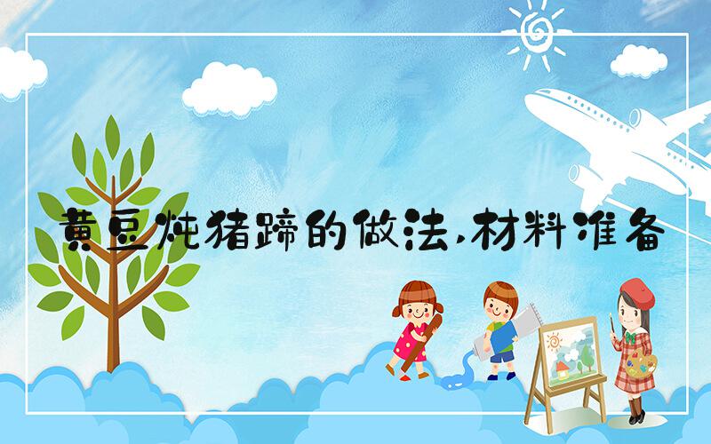 黄豆炖猪蹄的做法 材料准备