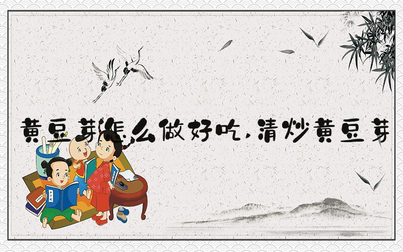 黄豆芽怎么做好吃 清炒黄豆芽