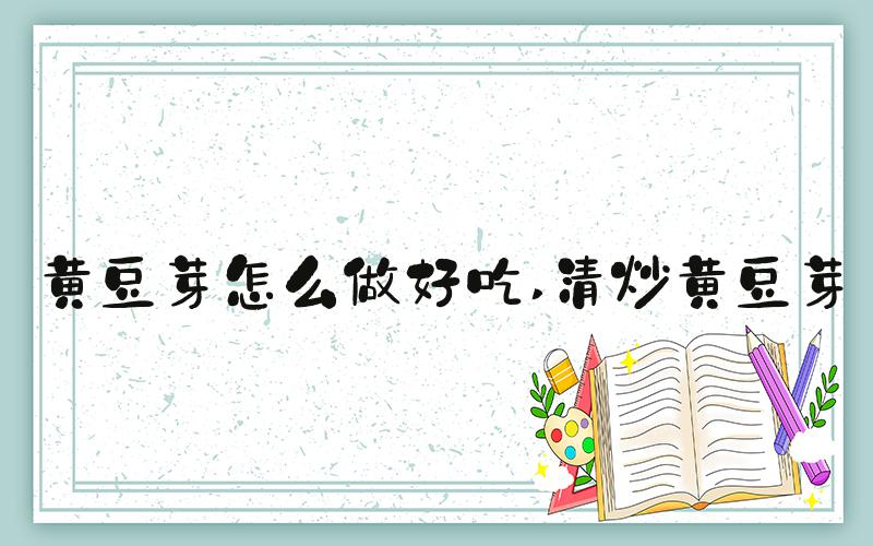 黄豆芽怎么做好吃 清炒黄豆芽