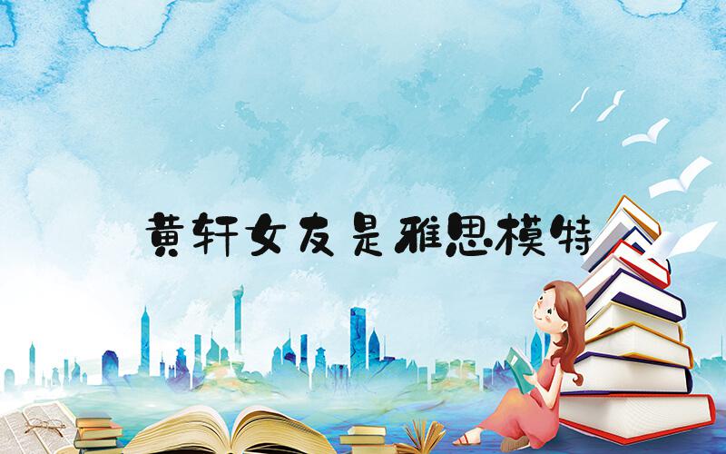 黄轩女友是雅思模特
