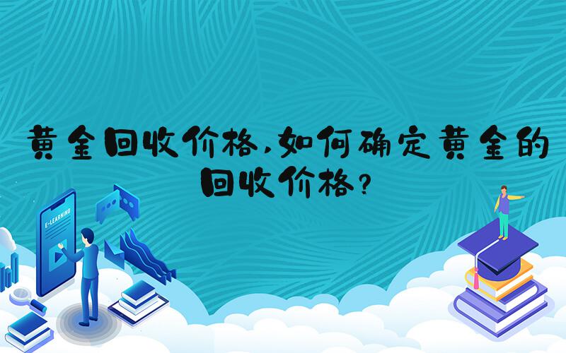 黄金回收价格 如何确定黄金的回收价格？