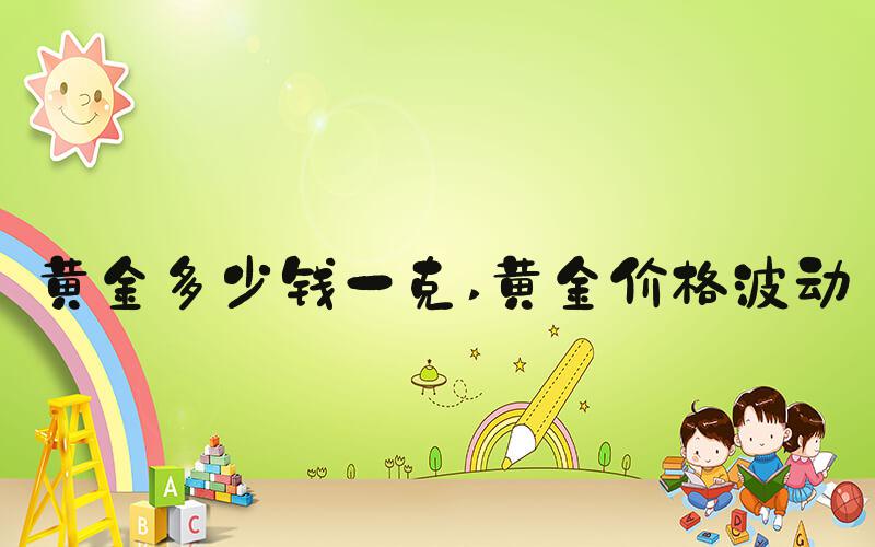 黄金多少钱一克 黄金价格波动