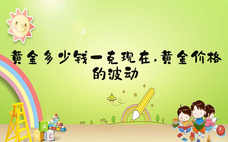 黄金多少钱一克现在 黄金价格的波动