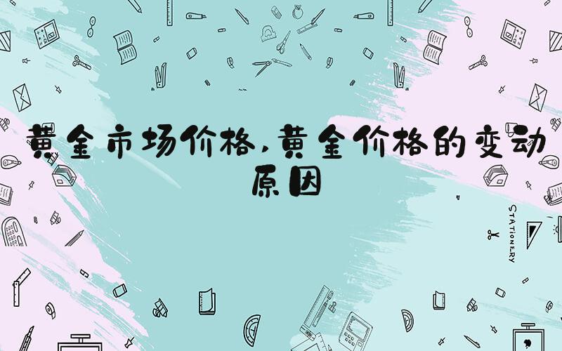 黄金市场价格 黄金价格的变动原因