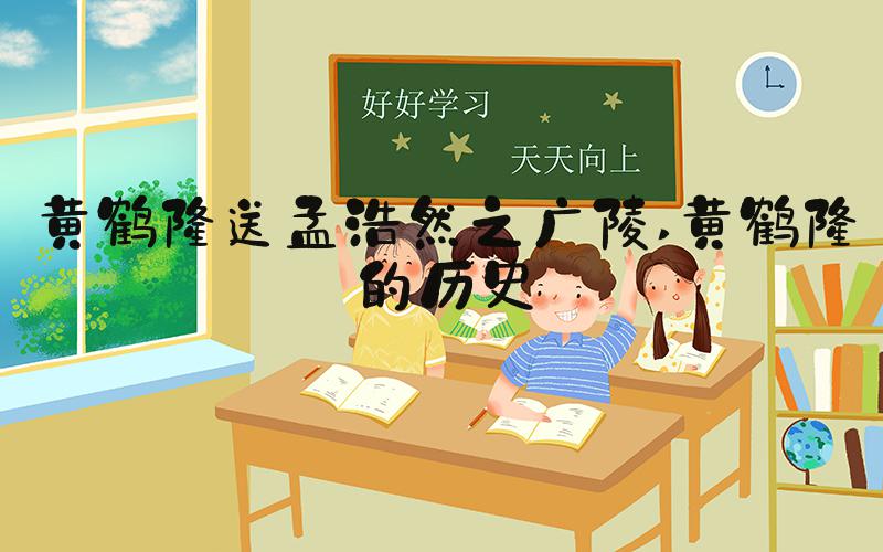 黄鹤楼送孟浩然之广陵 黄鹤楼的历史