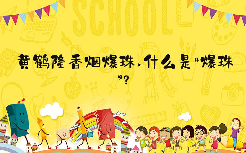 黄鹤楼香烟爆珠 什么是“爆珠”？