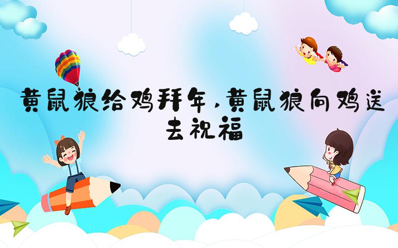 黄鼠狼给鸡拜年 黄鼠狼向鸡送去祝福