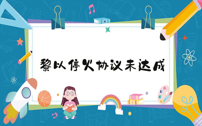 黎以停火协议未达成