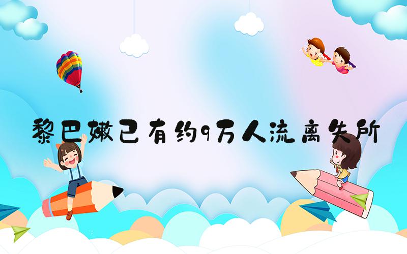 黎巴嫩已有约9万人流离失所